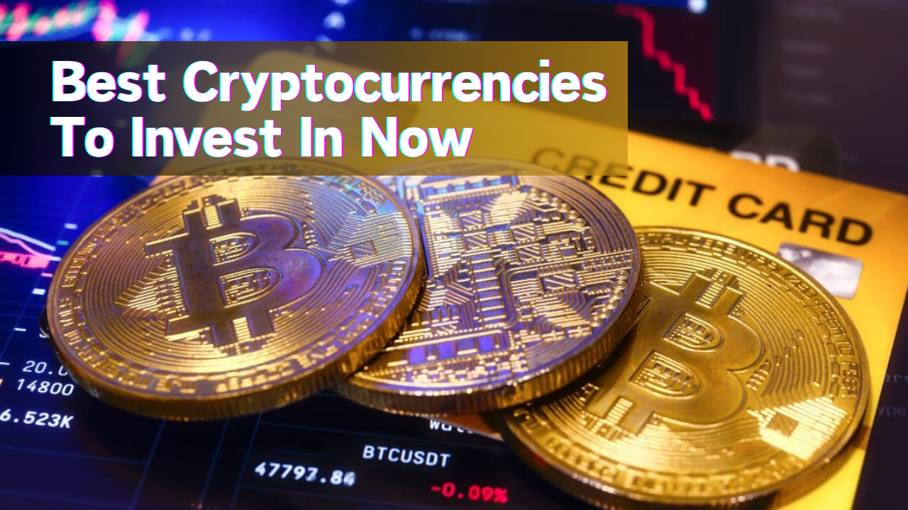 Cryptocurrencies-Top Cryptocurrencies to Invest in Now